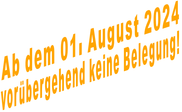 Ab dem 01. August 2024 vorbergehend keine Belegung!